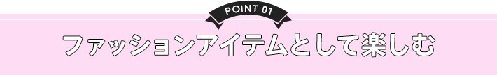 point1 ファッションアイテムとして楽しむ