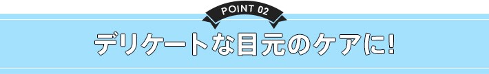 point2 デリケートな目元のケアに!