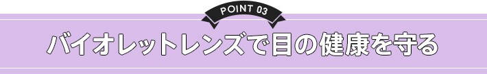 point3 バイオレットレンズで目の健康を守る