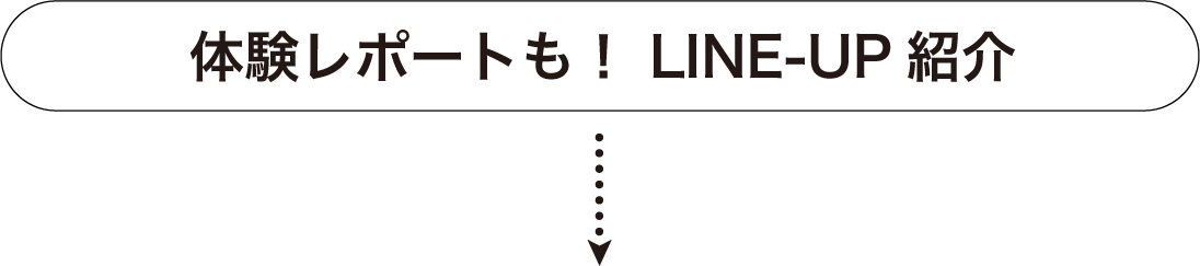 体験レポートも！ LINE-UP紹介