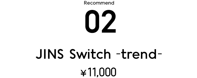 Recommend 02 JINS Switch -trend- ¥10,000+税