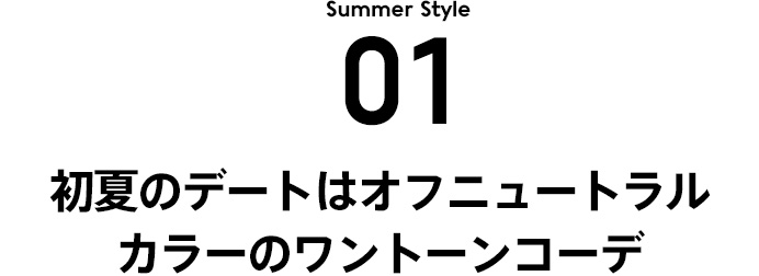 STYLE 1 90's 初夏のデートはオフニュートラルカラーのワントーンコーデ