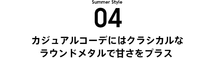STYLE 4 カジュアルコーデにはクラシカルなラウンドメタルで甘さをプラス