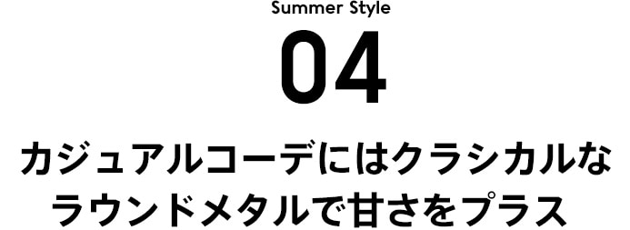 STYLE 4 カジュアルコーデにはクラシカルなラウンドメタルで甘さをプラス